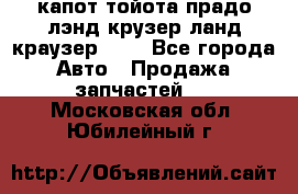 капот тойота прадо лэнд крузер ланд краузер 150 - Все города Авто » Продажа запчастей   . Московская обл.,Юбилейный г.